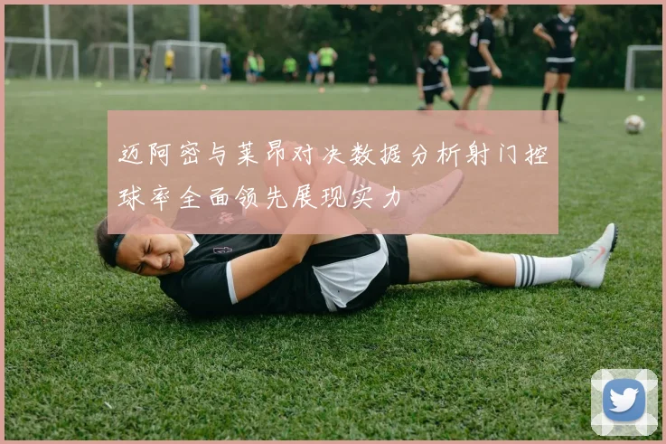 迈阿密与莱昂对决数据分析射门控球率全面领先展现实力
