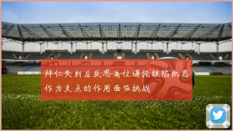 拜仁失利后反思高位逼抢缺陷凯恩作为支点的作用面临挑战